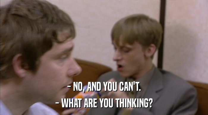 - NO, AND YOU CAN'T. - WHAT ARE YOU THINKING? 