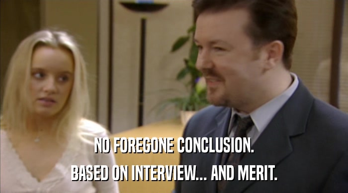NO FOREGONE CONCLUSION. BASED ON INTERVIEW... AND MERIT. 