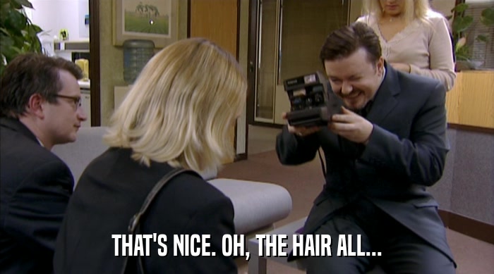 THAT'S NICE. OH, THE HAIR ALL...  
