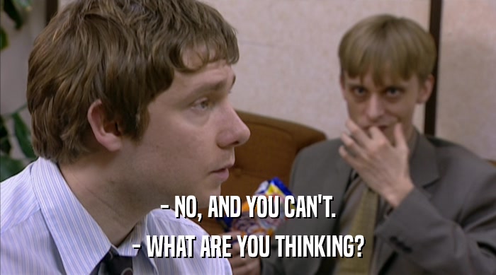- NO, AND YOU CAN'T. - WHAT ARE YOU THINKING? 