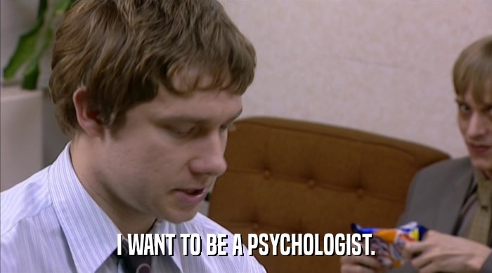 I WANT TO BE A PSYCHOLOGIST.  