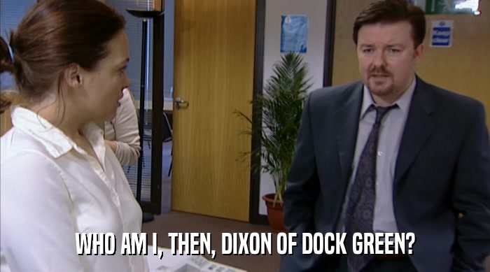 WHO AM I, THEN, DIXON OF DOCK GREEN?  