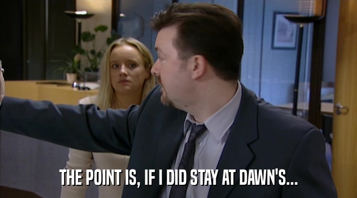 THE POINT IS, IF I DID STAY AT DAWN'S...  