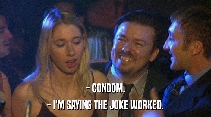 - CONDOM. - I'M SAYING THE JOKE WORKED. 