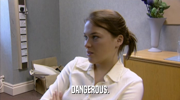 DANGEROUS.  