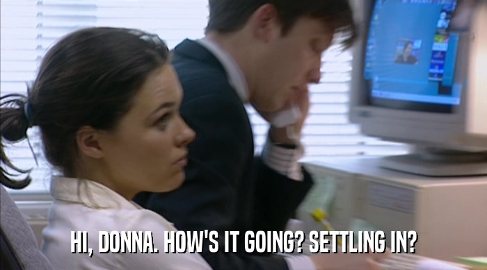 HI, DONNA. HOW'S IT GOING? SETTLING IN?  