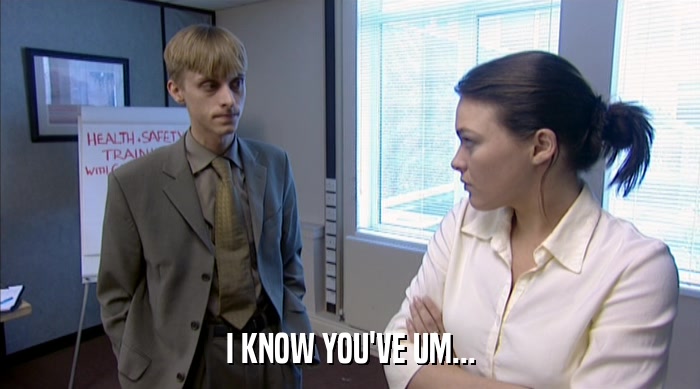 I KNOW YOU'VE UM...  
