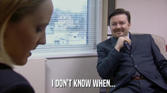 I DON'T KNOW WHEN...  
