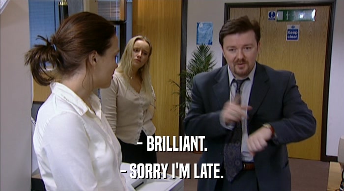 - BRILLIANT. - SORRY I'M LATE. 