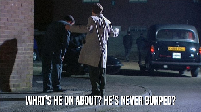 WHAT'S HE ON ABOUT? HE'S NEVER BURPED?  