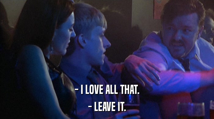 - I LOVE ALL THAT.
 - LEAVE IT. 