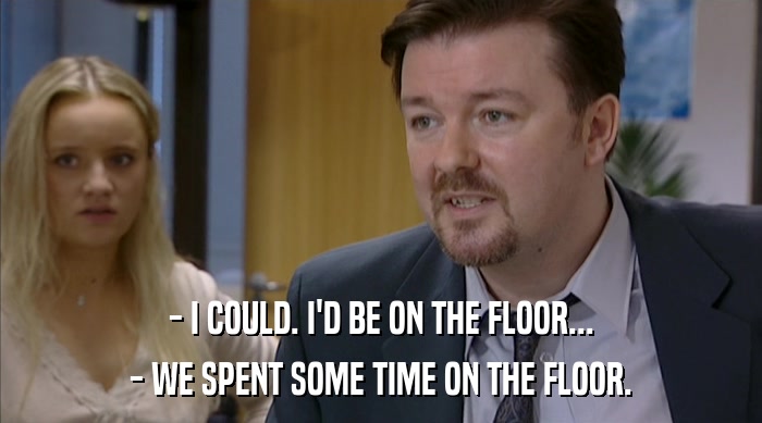 - I COULD. I'D BE ON THE FLOOR... - WE SPENT SOME TIME ON THE FLOOR. 