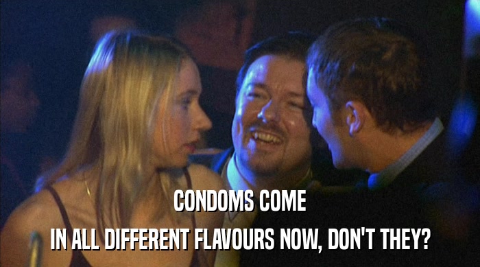 CONDOMS COME IN ALL DIFFERENT FLAVOURS NOW, DON'T THEY? 