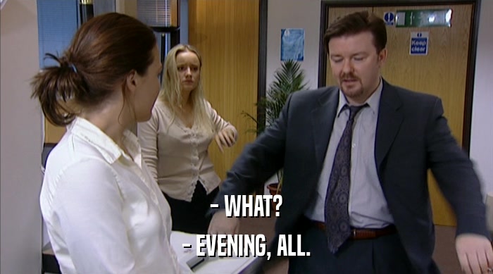 - WHAT? - EVENING, ALL. 