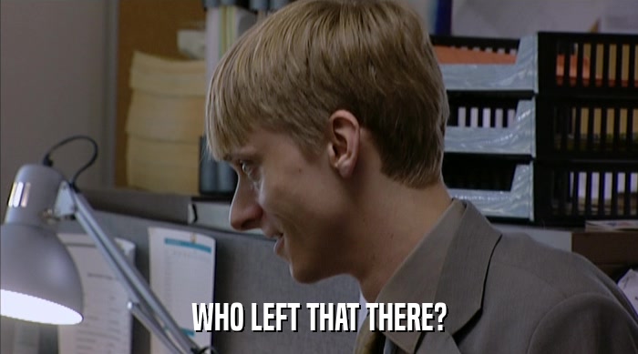 WHO LEFT THAT THERE?  
