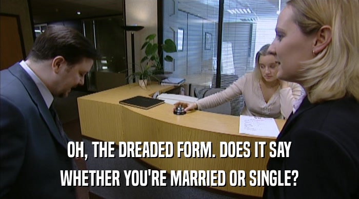 OH, THE DREADED FORM. DOES IT SAY
 WHETHER YOU'RE MARRIED OR SINGLE? 