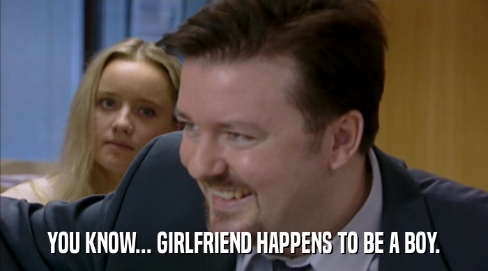 YOU KNOW... GIRLFRIEND HAPPENS TO BE A BOY.  