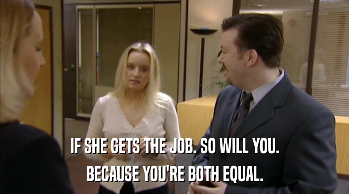 IF SHE GETS THE JOB. SO WILL YOU.
 BECAUSE YOU'RE BOTH EQUAL. 