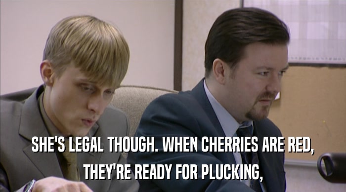 SHE'S LEGAL THOUGH. WHEN CHERRIES ARE RED, THEY'RE READY FOR PLUCKING, 