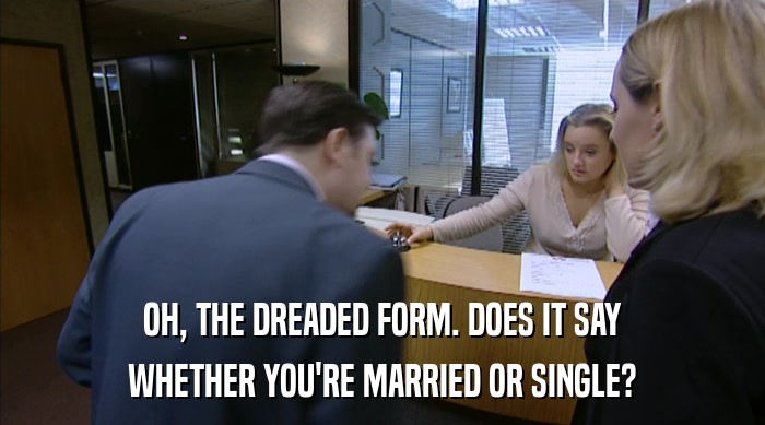OH, THE DREADED FORM. DOES IT SAY
 WHETHER YOU'RE MARRIED OR SINGLE? 