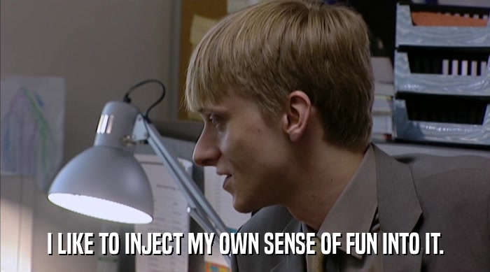 I LIKE TO INJECT MY OWN SENSE OF FUN INTO IT.  