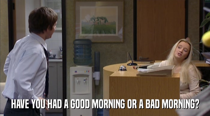 HAVE YOU HAD A GOOD MORNING OR A BAD MORNING?  