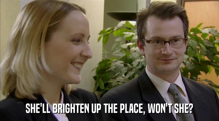 SHE'LL BRIGHTEN UP THE PLACE, WON'T SHE?  