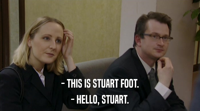 - THIS IS STUART FOOT. - HELLO, STUART. 