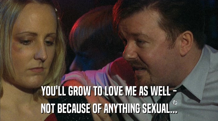 YOU'LL GROW TO LOVE ME AS WELL - NOT BECAUSE OF ANYTHING SEXUAL... 