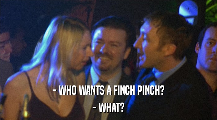 - WHO WANTS A FINCH PINCH?
 - WHAT? 