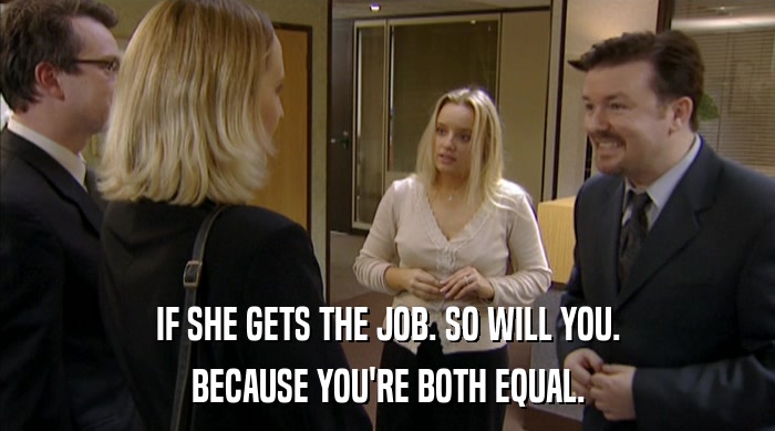 IF SHE GETS THE JOB. SO WILL YOU. BECAUSE YOU'RE BOTH EQUAL. 