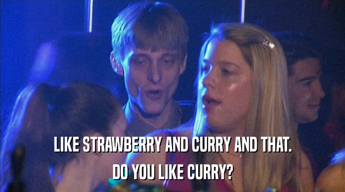LIKE STRAWBERRY AND CURRY AND THAT. DO YOU LIKE CURRY? 