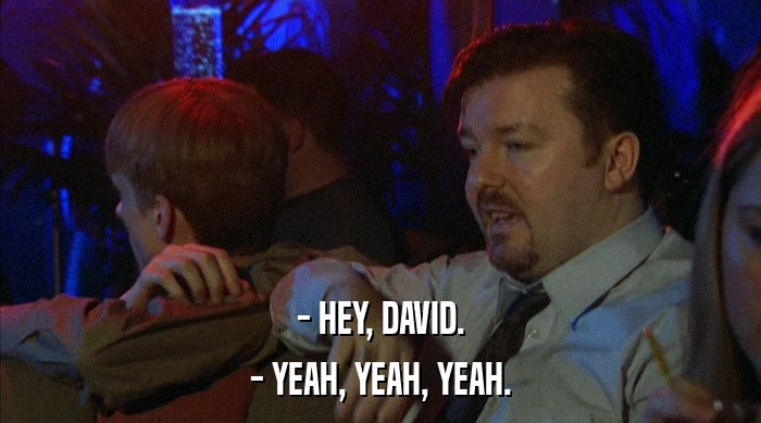 - HEY, DAVID. - YEAH, YEAH, YEAH. 