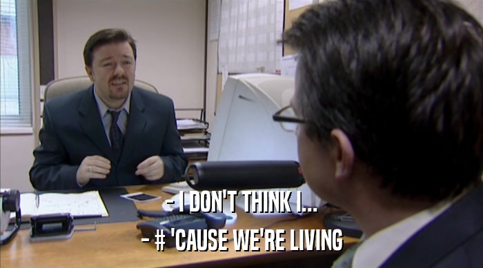 - I DON'T THINK I... - # 'CAUSE WE'RE LIVING 