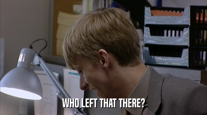 WHO LEFT THAT THERE?  