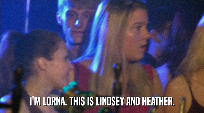 I'M LORNA. THIS IS LINDSEY AND HEATHER.  