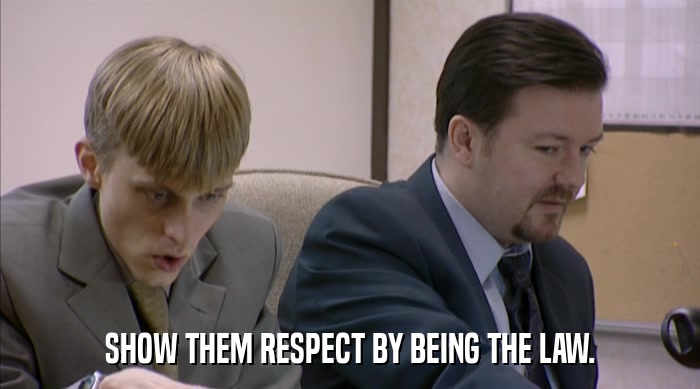 SHOW THEM RESPECT BY BEING THE LAW.  