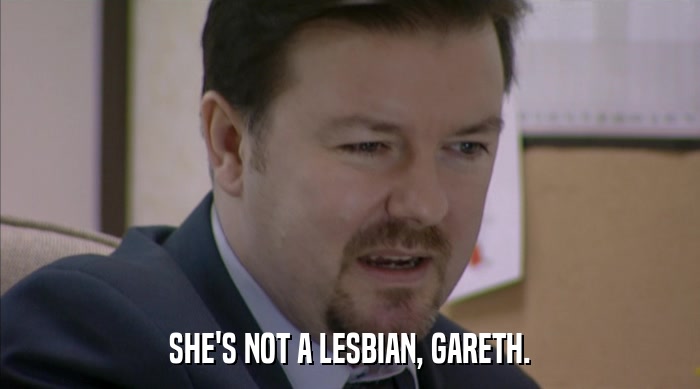 SHE'S NOT A LESBIAN, GARETH.  