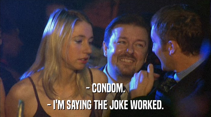 - CONDOM. - I'M SAYING THE JOKE WORKED. 