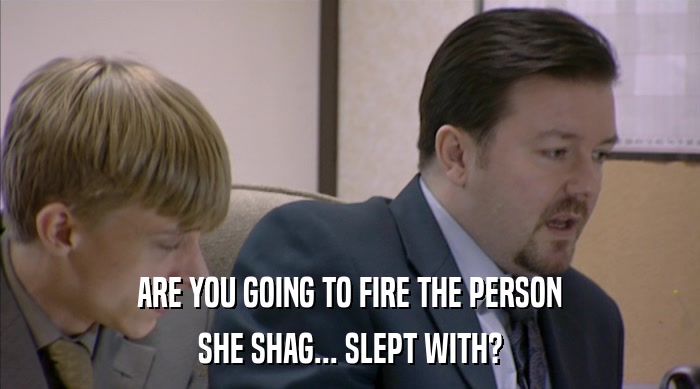 ARE YOU GOING TO FIRE THE PERSON SHE SHAG... SLEPT WITH? 