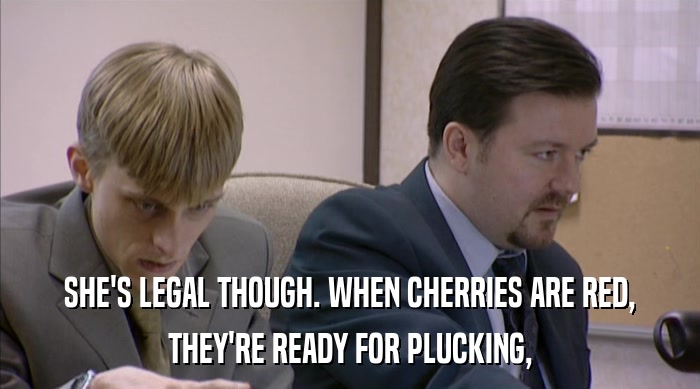 SHE'S LEGAL THOUGH. WHEN CHERRIES ARE RED, THEY'RE READY FOR PLUCKING, 