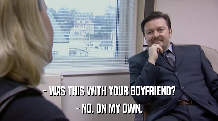 - WAS THIS WITH YOUR BOYFRIEND? - NO. ON MY OWN. 