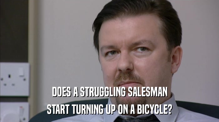 DOES A STRUGGLING SALESMAN START TURNING UP ON A BICYCLE? 