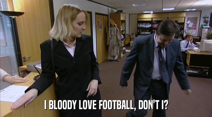 I BLOODY LOVE FOOTBALL, DON'T I?  