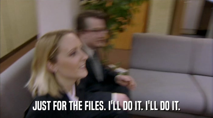 JUST FOR THE FILES. I'LL DO IT. I'LL DO IT.  