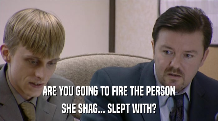 ARE YOU GOING TO FIRE THE PERSON SHE SHAG... SLEPT WITH? 