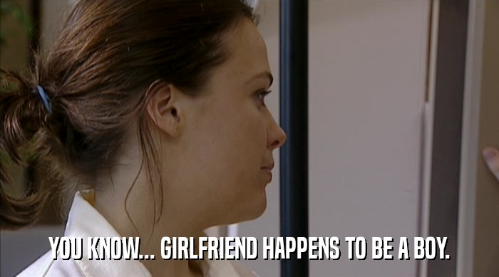 YOU KNOW... GIRLFRIEND HAPPENS TO BE A BOY.  