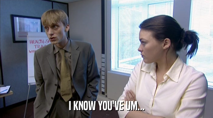 I KNOW YOU'VE UM...  