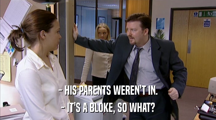 - HIS PARENTS WEREN'T IN. - IT'S A BLOKE, SO WHAT? 