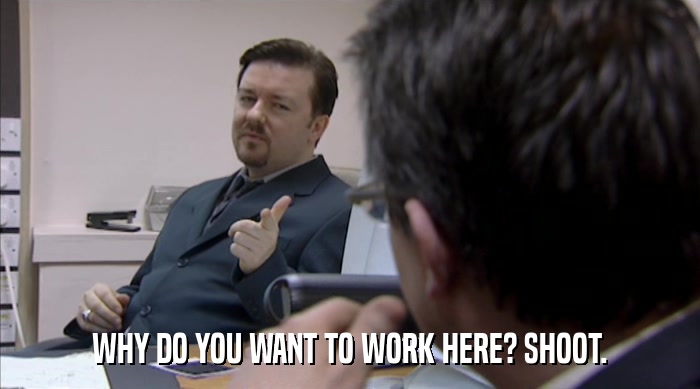 WHY DO YOU WANT TO WORK HERE? SHOOT.  